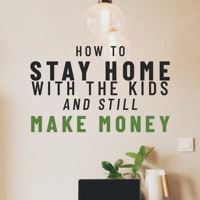 How to Stay Home With The Kids and Still Make Money